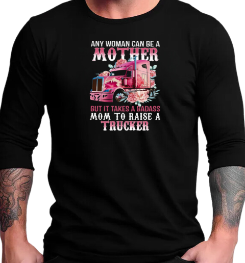 Any Woman Can Be A Mother But It Takes A Badass Mom To Raise A Trucker T-Shirt Long Sleeved T-shirt 