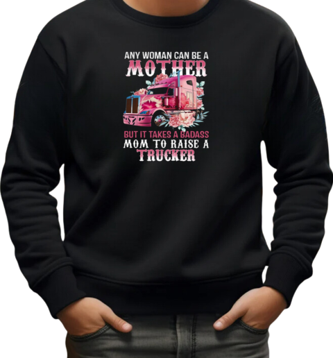 Any Woman Can Be A Mother But It Takes A Badass Mom To Raise A Trucker T-Shirt Unisex Sweatshirt