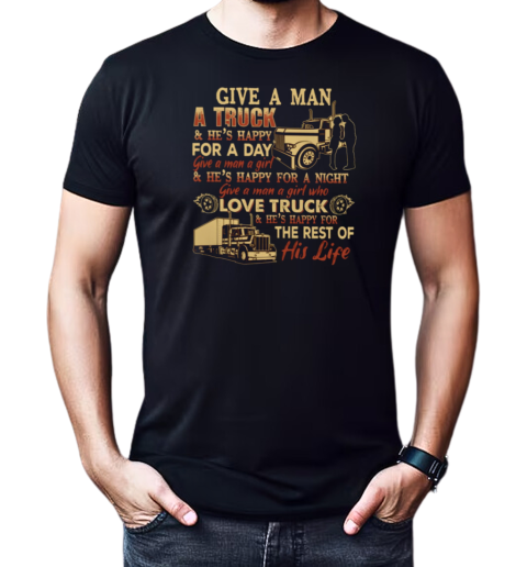 Back version  Give A Man A Truck He's Happy For A Day Give A Man A Girl Who Love Truck He's Happy For The Rest Of His Life T-Shirt