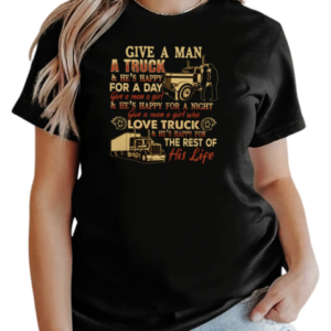 Back version  Give A Man A Truck He's Happy For A Day Give A Man A Girl Who Love Truck He's Happy For The Rest Of His Life T-Shirt Classic Women's T-shirt