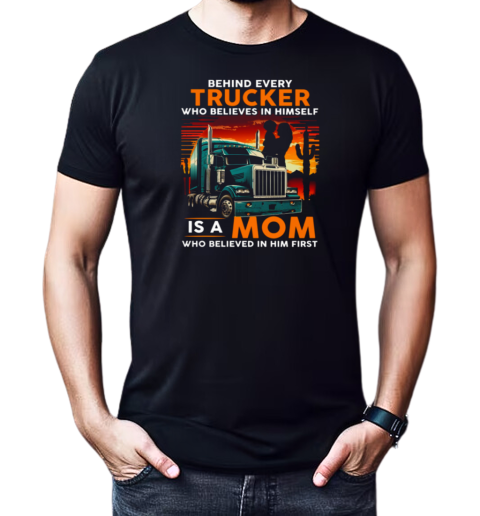 Behind Every Trucker Who Believes In Himself Is A Mom T-Shirt