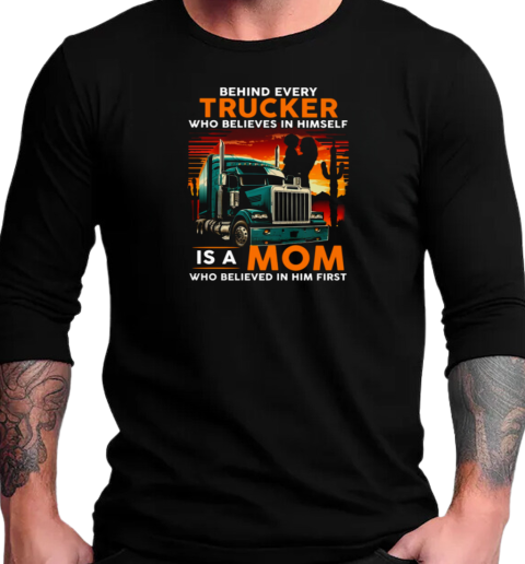 Behind Every Trucker Who Believes In Himself Is A Mom T-Shirt Long Sleeved T-shirt 