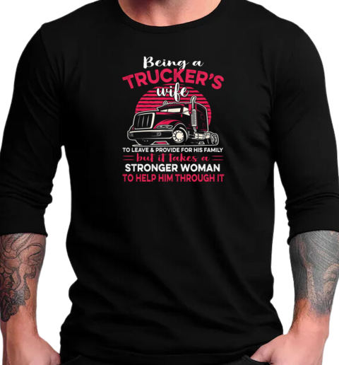 Being A Trucker's Wife To Leave And Provide For His Family T-Shirt Long Sleeved T-shirt 