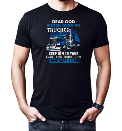 Dear God Watch Over My Trucker Keep Him In Your Care Bring Him Home Safe To Me T-Shirt