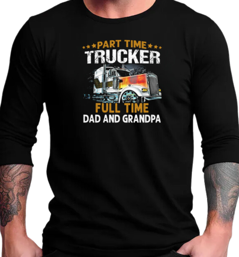 Gift For Dad  Part Time Trucker Full Time Dad And Grandpa Trucker T-Shirt Long Sleeved T-shirt 