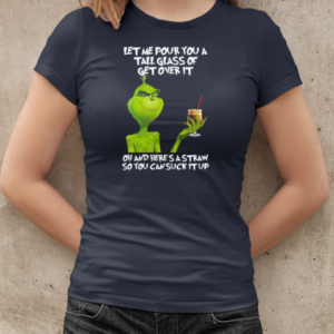 Grinch Let Me Pour You A Tall Glass Of Get Over It Oh And Here's A Straw So You Can Suck It Up T-Shirt Classic Women's T-shirt