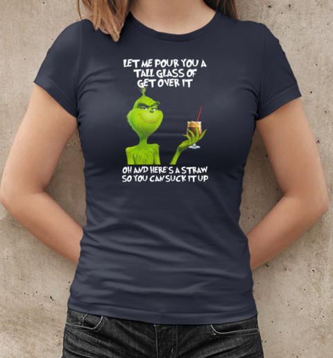 Grinch Let Me Pour You A Tall Glass Of Get Over It Oh And Here's A Straw So You Can Suck It Up T-Shirt Classic Women's T-shirt