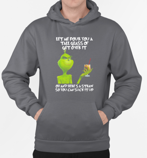 Grinch Let Me Pour You A Tall Glass Of Get Over It Oh And Here's A Straw So You Can Suck It Up T-Shirt Unisex Hoodie