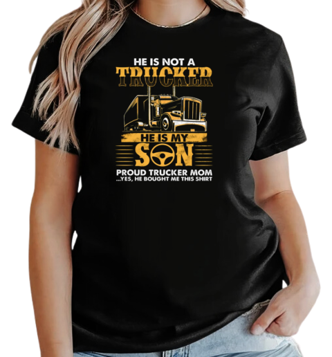 He Is Not Just A Trucker He Is My Son Proud Trucker Mom T-Shirt Classic Women's T-shirt