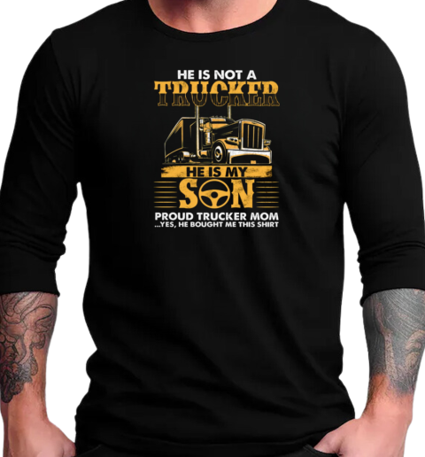 He Is Not Just A Trucker He Is My Son Proud Trucker Mom T-Shirt Long Sleeved T-shirt 