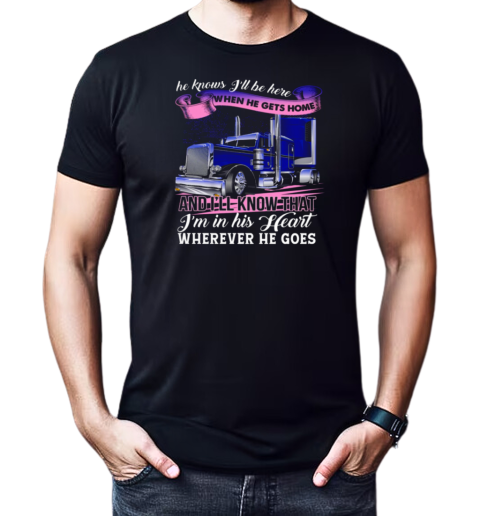 He Knows I'll Be Here When He Gets Home Wherever He Goes T-Shirt