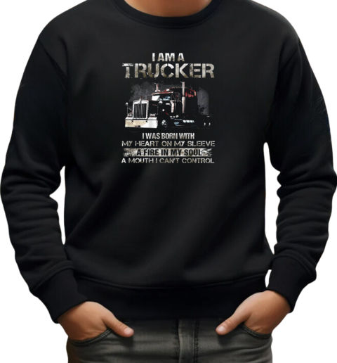 I Am A Trucker I Was Born With My Heart On My Sleeve A Fire In My Soul And A Mouth I Can't Control Trucker T-Shirt Unisex Sweatshirt