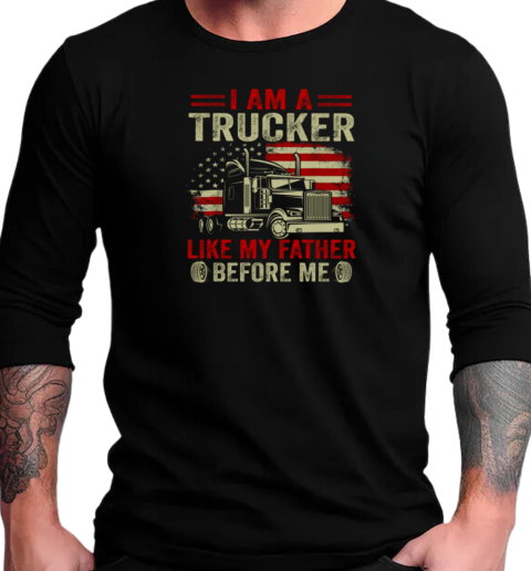 I Am A Trucker Like My Father Before Me T-Shirt Long Sleeved T-shirt 