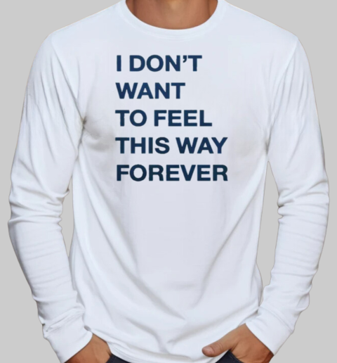 I Don't Want To Feel This Way Forever Thursday T-Shirt Long Sleeved T-shirt 