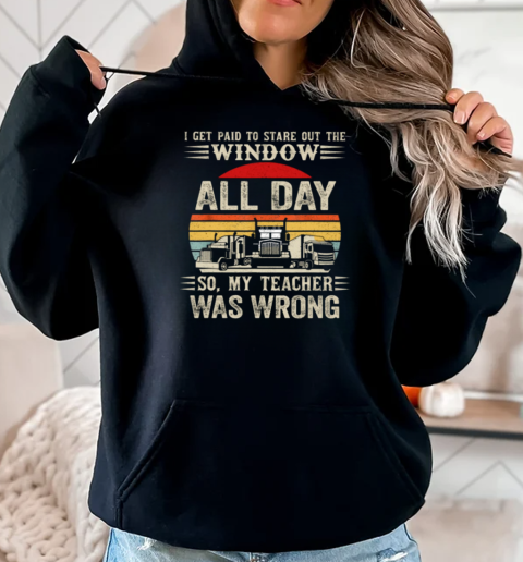 I Get Paid To Stare Out The Window All Day So My Teacher Was Wrong T-Shirt Unisex Hoodie