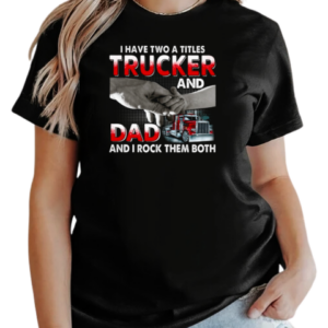 I Have Two Titles Trucker And Dad And I Rock Them Both T-Shirt Classic Women's T-shirt