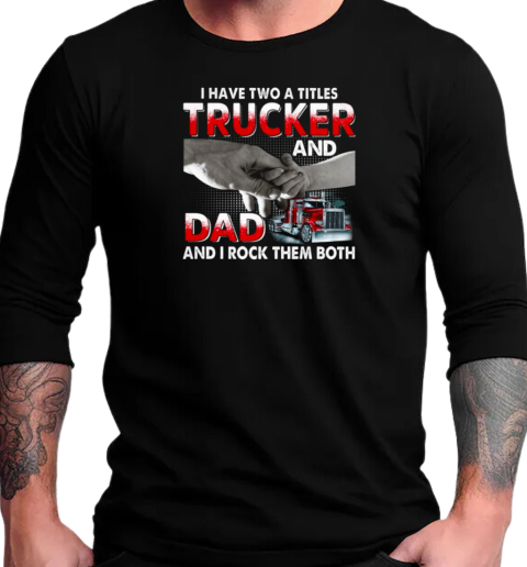 I Have Two Titles Trucker And Dad And I Rock Them Both T-Shirt Long Sleeved T-shirt 