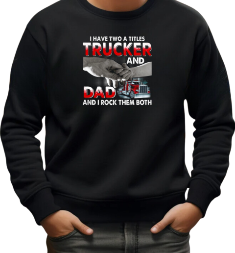 I Have Two Titles Trucker And Dad And I Rock Them Both T-Shirt Unisex Sweatshirt