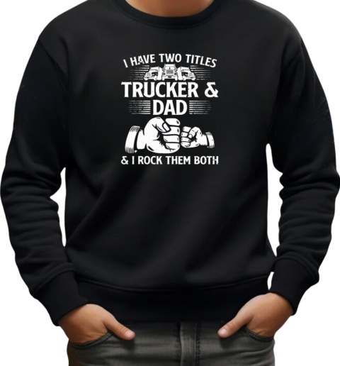 I Have Two Titles Trucker And Dad I Rock Them Both T-Shirt Unisex Sweatshirt