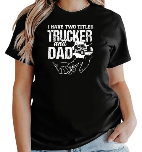 I Have Two Titles Trucker And Dad T-Shirt Classic Women's T-shirt