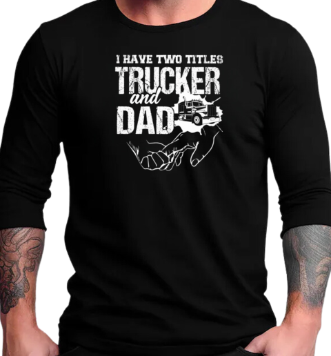 I Have Two Titles Trucker And Dad T-Shirt Long Sleeved T-shirt 