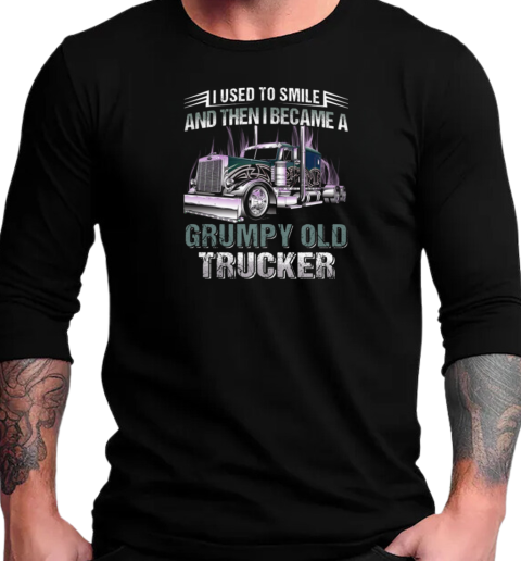 I Used To Smile And Then I Became A Grumpy Old Trucker T-Shirt Long Sleeved T-shirt 