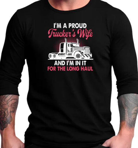 I'm A Proud Trucker's Wife I'm In It For The Long Haul T-Shirt Long Sleeved T-shirt 