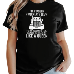 I'm A Spoiled Trucker's Wife Because He Treats Me Like A Queen T-Shirt Classic Women's T-shirt