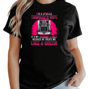 I'm A Spoiled Trucker's Wife He Treats Me Like A Queen T-Shirt Classic Women's T-shirt