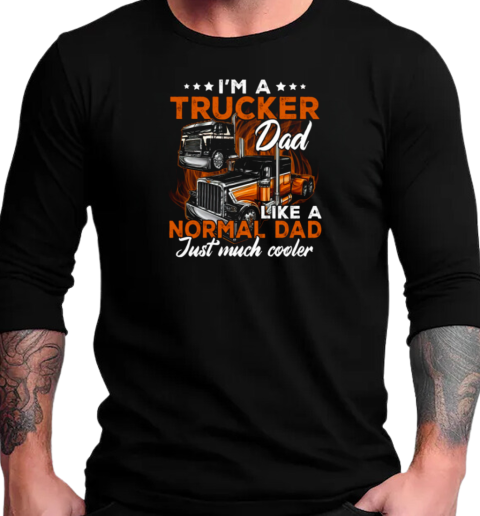 I'm A Trucker Dad Like A Normal Dad Just Much Cooler Trucker T-Shirt Long Sleeved T-shirt 