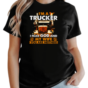 I'm A Trucker I Fear God And My Wife You Are Neither T-Shirt Classic Women's T-shirt