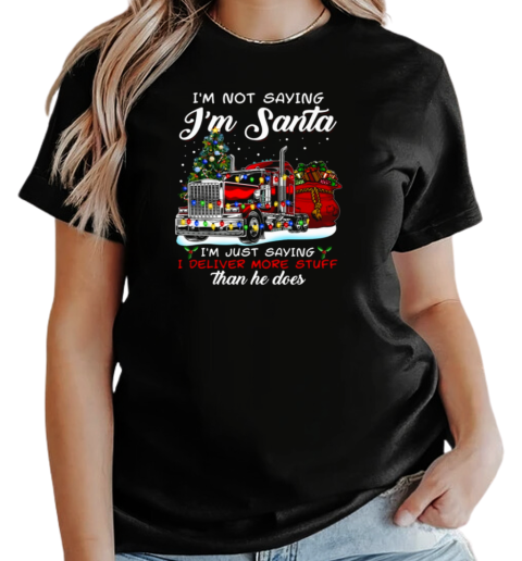 I'm Not Saying I'm Santa I'm Just Saying I Deliver More Stuff Than He Does T-Shirt Classic Women's T-shirt