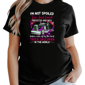 I'm Not Spoiled I'm Just Loved Protected And Well Taken Care Of By The Best Truck Salesman T-Shirt Classic Women's T-shirt