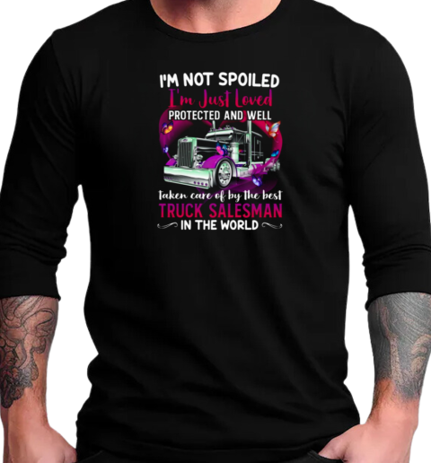 I'm Not Spoiled I'm Just Loved Protected And Well Taken Care Of By The Best Truck Salesman T-Shirt Long Sleeved T-shirt 