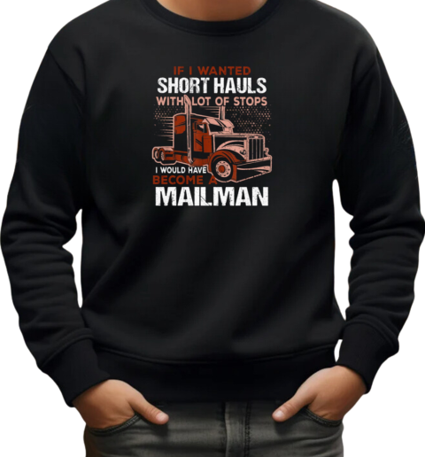 If I Wanted Short Hauls With Lot Of Stops I Would Have Become A Mailman T-Shirt Unisex Sweatshirt