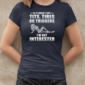 If It Hasn't Got Tits Tires Or Triggers I'm Not Interested T-Shirt Classic Women's T-shirt