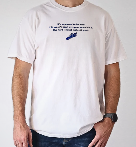 It's supposed to be hard if it wasn't hard everyone would do it T-Shirt