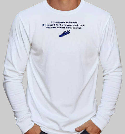 It's supposed to be hard if it wasn't hard everyone would do it T-Shirt Long Sleeved T-shirt 