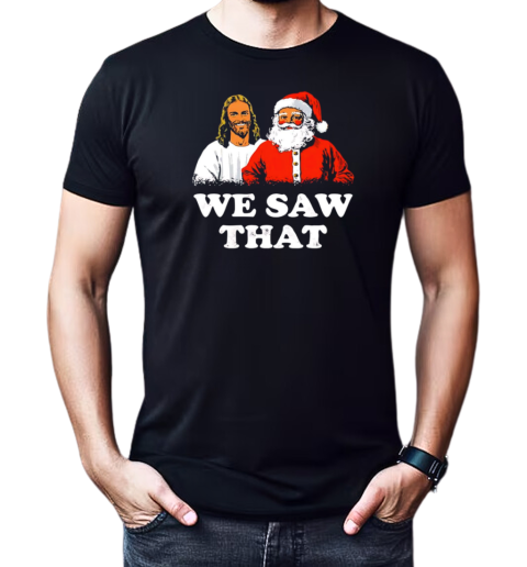 Jesus and Santa Claus we saw that Christmas T-Shirt