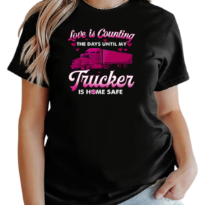 Love Is Counting The Days Until My Trucker Is Home Safe T-Shirt Classic Women's T-shirt