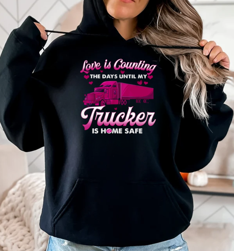 Love Is Counting The Days Until My Trucker Is Home Safe T-Shirt Unisex Hoodie