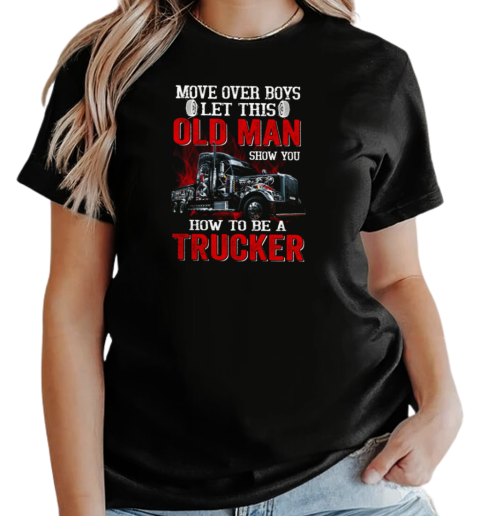 Move over Boys Let This Old Man Show You How To Be A Trucker T-Shirt Classic Women's T-shirt