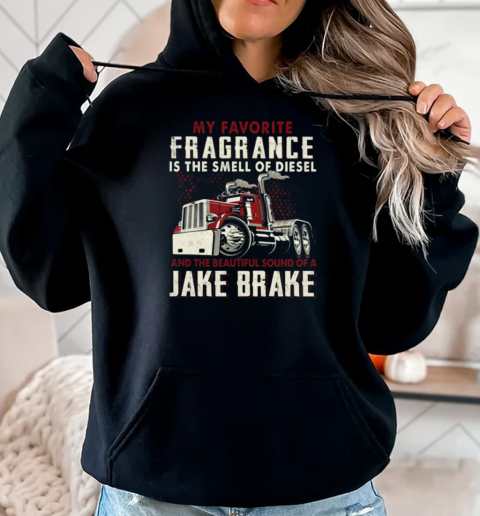 My Favorite Fragrance Is The Smell Of Diesel And The Beautiful Sound Of A Jake Brake T-Shirt Unisex Hoodie