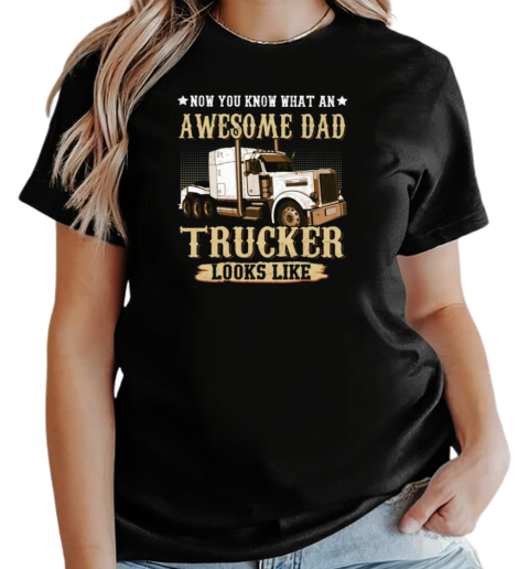 Now You Know What An Awesome Dad Trucker Looks Like T-Shirt Classic Women's T-shirt