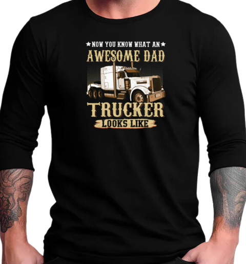 Now You Know What An Awesome Dad Trucker Looks Like T-Shirt Long Sleeved T-shirt 