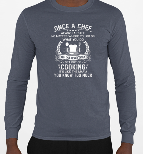 Once A Chef You Can Never Truly Get Out Of Cooking It's Like The Mafia You Know Too Much T-Shirt Long Sleeved T-shirt 