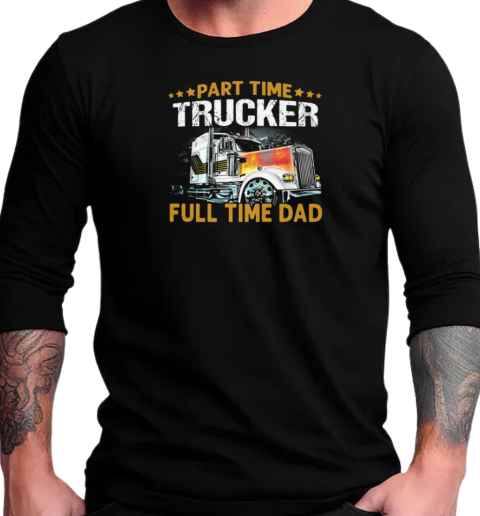 Part Time Trucker Full Time Dad Trucker T-Shirt Long Sleeved T-shirt 