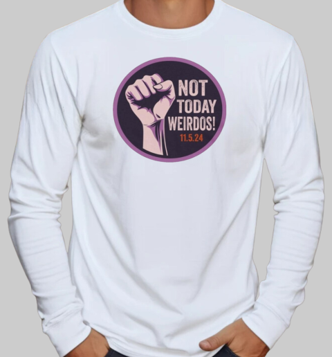 Pro Women's Rights Not Today Weirdos November 5 2024 T-Shirt Long Sleeved T-shirt 