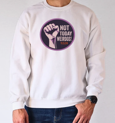 Pro Women's Rights Not Today Weirdos November 5 2024 T-Shirt Unisex Sweatshirt