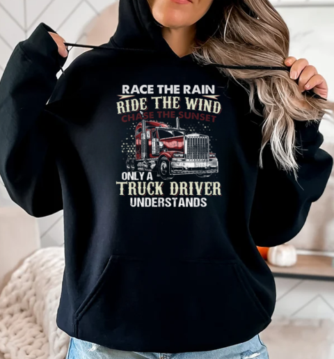 Race The Rain Ride The Wind Chase The Sunset Only A Truck Driver Understands T-Shirt Unisex Hoodie